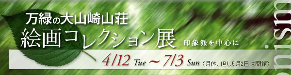 万緑の大山崎山荘
絵画コレクション展　印象派を中心に
4/12Tue～7/13Sun
（月休、但し5月2日は開催）