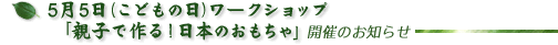 5月5日（こどもの日）ワークショップ
「親子で作る！日本のおもちゃ」開催のお知らせ