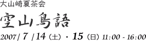 大山崎夏茶会
空山鳥語
2007/7/14(土)・15(日)11:00-16:00