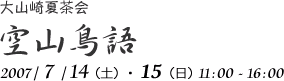 大山崎夏茶会
空山鳥語
2007/7/14(土)・15(日)11:00-16:00