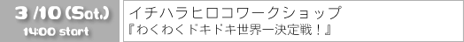 2007/3/10（土）
イチハラヒロコワークショップ
『 わくわくドキドキ世界一決定戦！ 』