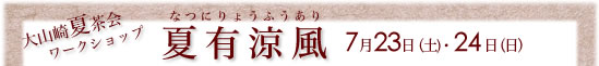 大山崎夏茶会ワークショップ　夏有涼風（なつにりょうふうあり）7月23日（土)・24日（日）