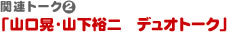 「山口晃Ｘ山下裕二　デュオトーク」